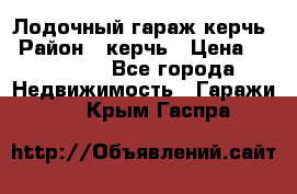 Лодочный гараж керчь › Район ­ керчь › Цена ­ 450 000 - Все города Недвижимость » Гаражи   . Крым,Гаспра